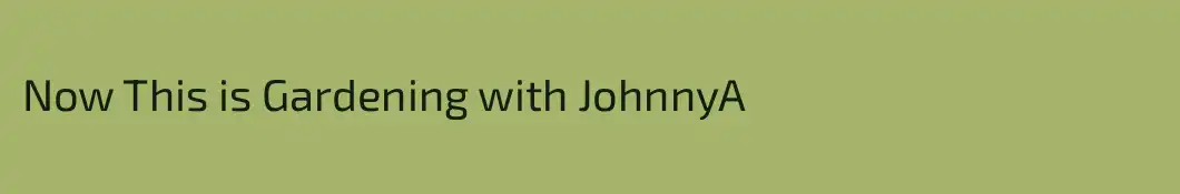 Now This is Gardening with JohnnyA